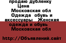 продаю дубленку › Цена ­ 2 000 - Московская обл. Одежда, обувь и аксессуары » Женская одежда и обувь   . Московская обл.